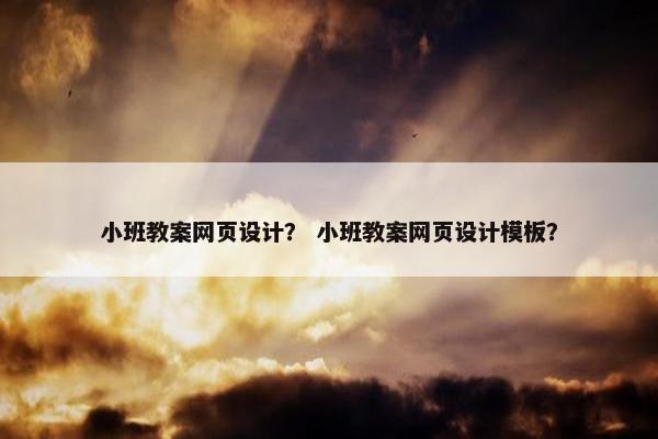 小班教案网页设计？ 小班教案网页设计模板？