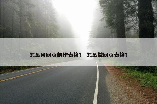 怎么用网页制作表格？ 怎么做网页表格？