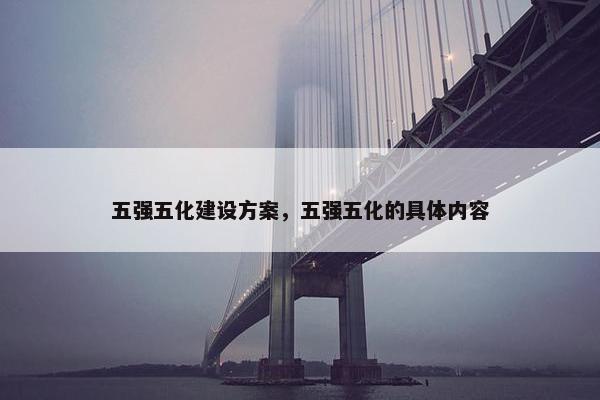 五强五化建设方案，五强五化的具体内容