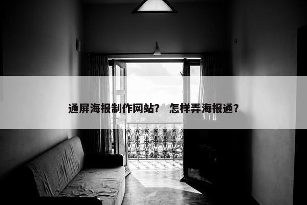通屏海报制作网站？ 怎样弄海报通？