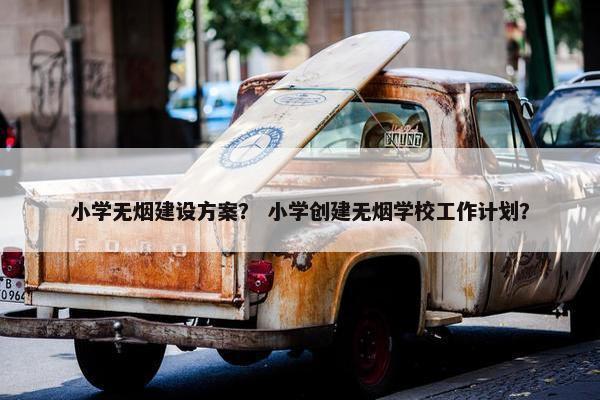 小学无烟建设方案？ 小学创建无烟学校工作计划？