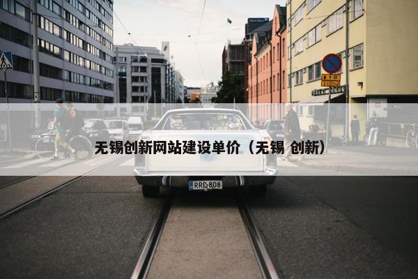 无锡创新网站建设单价（无锡 创新）