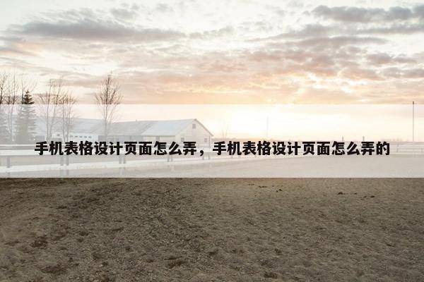 手机表格设计页面怎么弄，手机表格设计页面怎么弄的