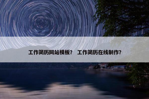 工作简历网站模板？ 工作简历在线制作？