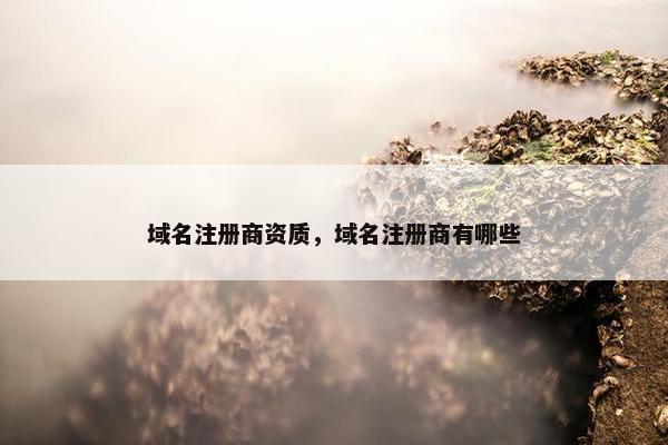 域名注册商资质，域名注册商有哪些