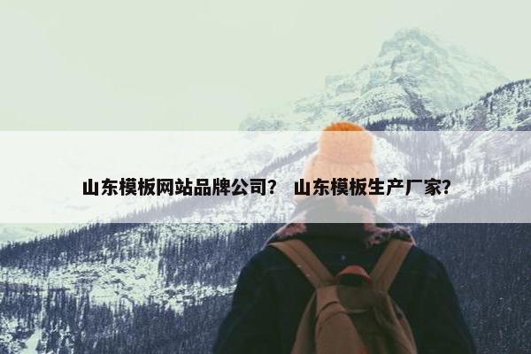 山东模板网站品牌公司？ 山东模板生产厂家？