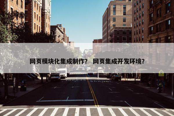 网页模块化集成制作？ 网页集成开发环境？