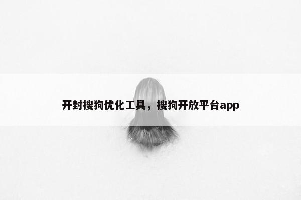 开封搜狗优化工具，搜狗开放平台app