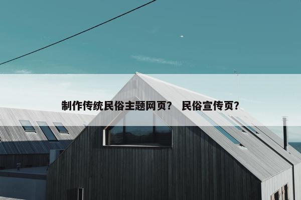 制作传统民俗主题网页？ 民俗宣传页？