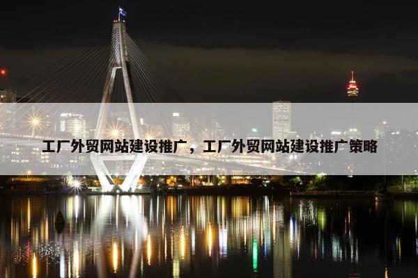 工厂外贸网站建设推广，工厂外贸网站建设推广策略