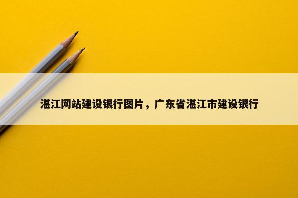 湛江网站建设银行图片，广东省湛江市建设银行