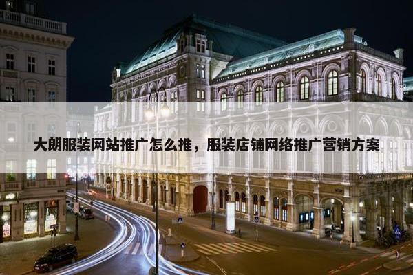 大朗服装网站推广怎么推，服装店铺网络推广营销方案