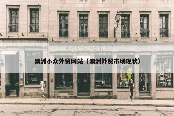 澳洲小众外贸网站（澳洲外贸市场现状）