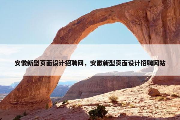 安徽新型页面设计招聘网，安徽新型页面设计招聘网站