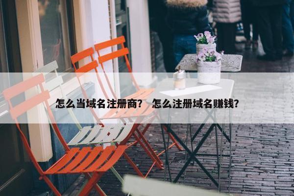 怎么当域名注册商？ 怎么注册域名赚钱？