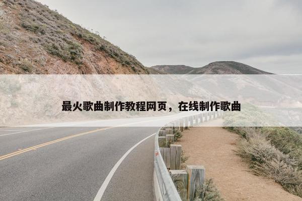 最火歌曲制作教程网页，在线制作歌曲