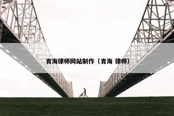 青海律师网站制作（青海 律师）