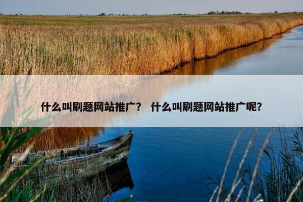 什么叫刷题网站推广？ 什么叫刷题网站推广呢？