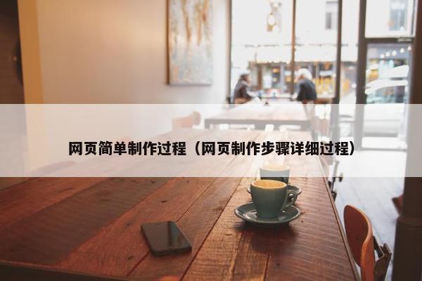 网页简单制作过程（网页制作步骤详细过程）