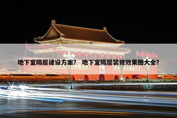 地下室隔层建设方案？ 地下室隔层装修效果图大全？