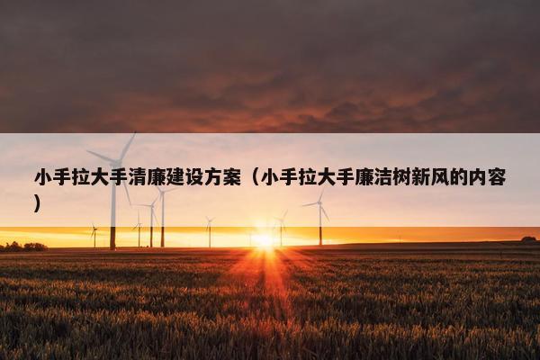 小手拉大手清廉建设方案（小手拉大手廉洁树新风的内容）