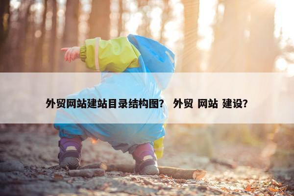 外贸网站建站目录结构图？ 外贸 网站 建设？