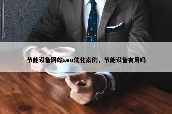 节能设备网站seo优化案例，节能设备有用吗
