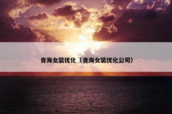 青海女装优化（青海女装优化公司）