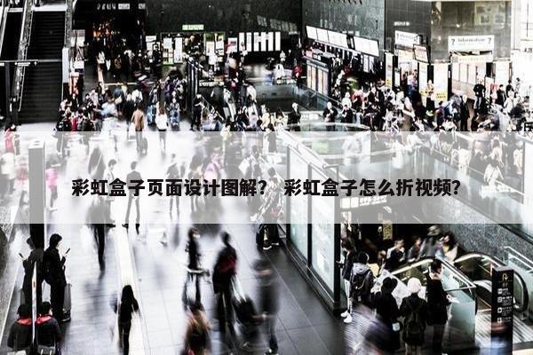 彩虹盒子页面设计图解？ 彩虹盒子怎么折视频？