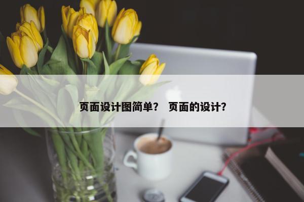 页面设计图简单？ 页面的设计？