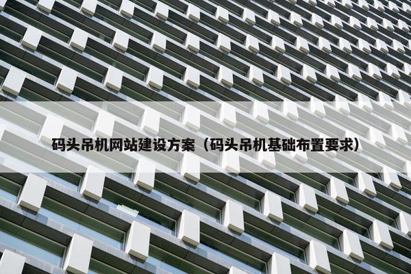 码头吊机网站建设方案（码头吊机基础布置要求）