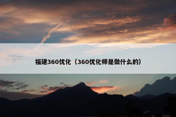 福建360优化（360优化师是做什么的）