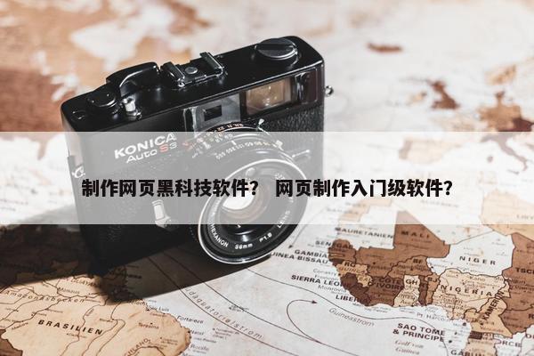 制作网页黑科技软件？ 网页制作入门级软件？