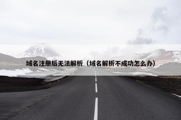 域名注册后无法解析（域名解析不成功怎么办）