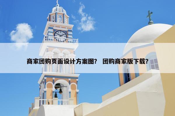 商家团购页面设计方案图？ 团购商家版下载？