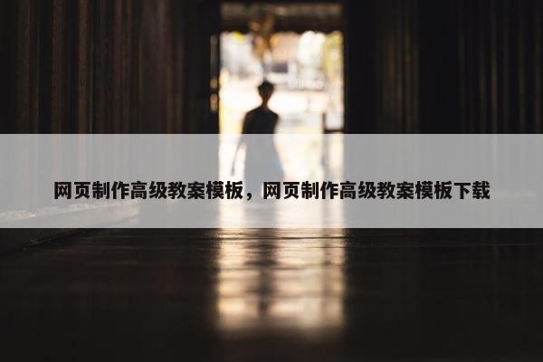 网页制作高级教案模板，网页制作高级教案模板下载