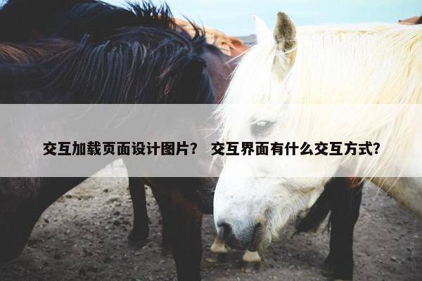 交互加载页面设计图片？ 交互界面有什么交互方式？