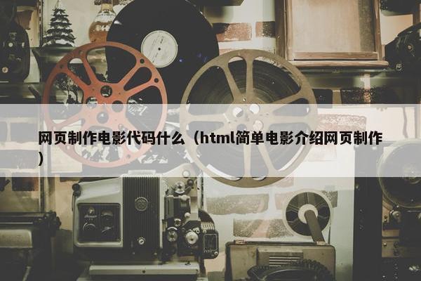 网页制作电影代码什么（html简单电影介绍网页制作）