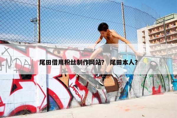 尾田借用粉丝制作网站？ 尾田本人？