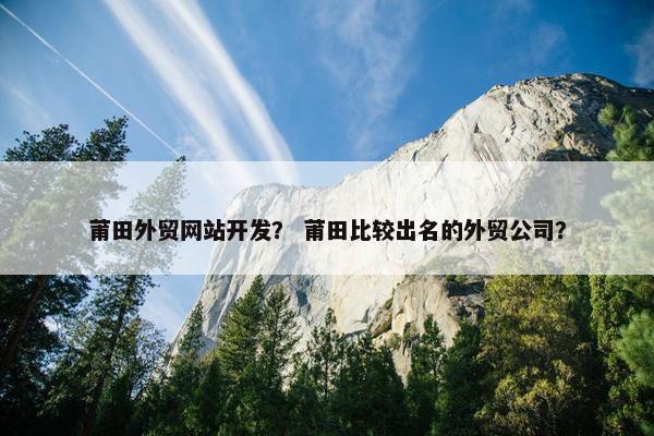 莆田外贸网站开发？ 莆田比较出名的外贸公司？