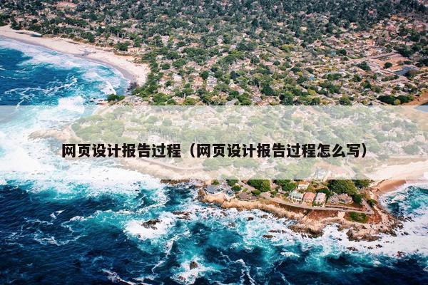 网页设计报告过程（网页设计报告过程怎么写）