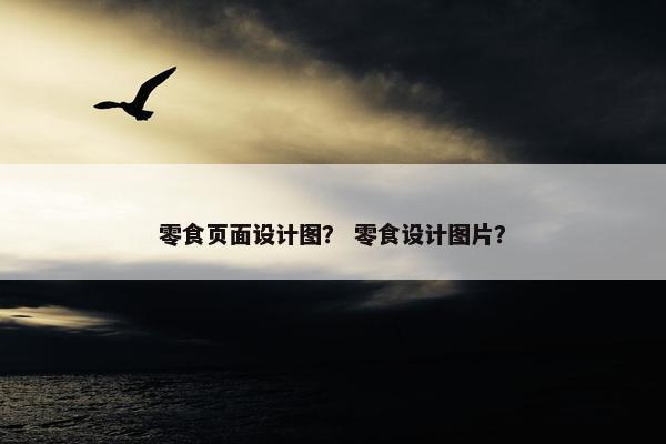零食页面设计图？ 零食设计图片？