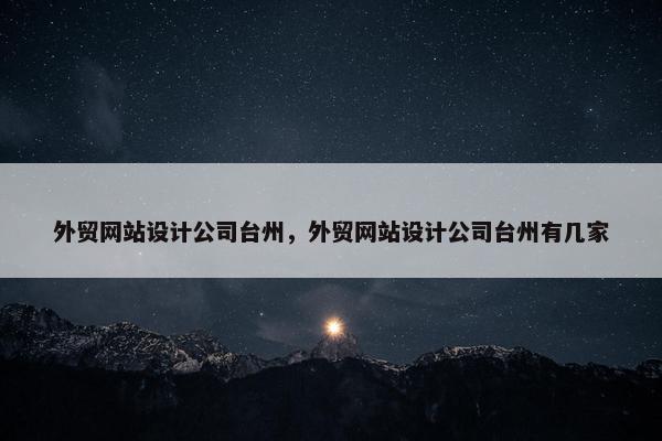 外贸网站设计公司台州，外贸网站设计公司台州有几家