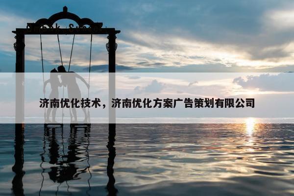 济南优化技术，济南优化方案广告策划有限公司