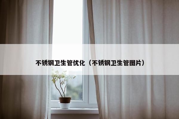 不锈钢卫生管优化（不锈钢卫生管图片）