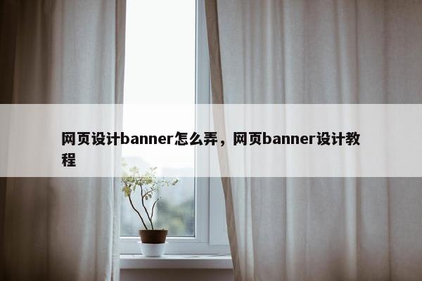 网页设计banner怎么弄，网页banner设计教程