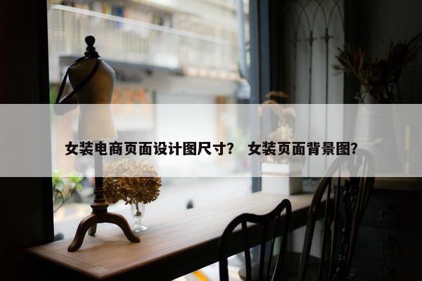 女装电商页面设计图尺寸？ 女装页面背景图？
