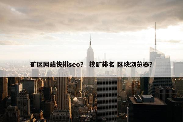 矿区网站快排seo？ 挖矿排名 区块浏览器？