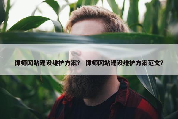 律师网站建设维护方案？ 律师网站建设维护方案范文？