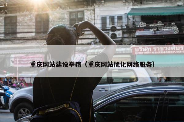 重庆网站建设举措（重庆网站优化网络服务）